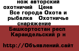 нож авторский охотничий › Цена ­ 5 000 - Все города Охота и рыбалка » Охотничье снаряжение   . Башкортостан респ.,Караидельский р-н